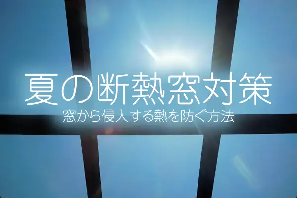 夏の断熱窓対策｜窓から侵入する熱を防ぐ方法